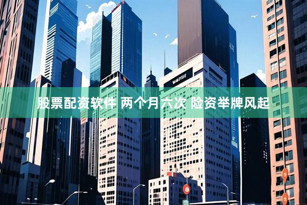 股票配资软件 两个月六次 险资举牌风起