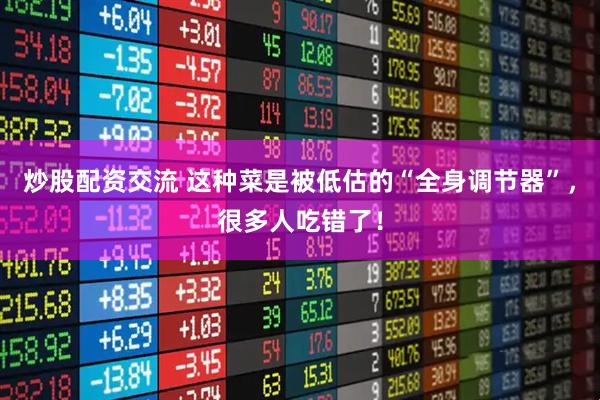 炒股配资交流 这种菜是被低估的“全身调节器”，很多人吃错了！